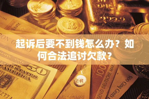 北京起诉后要不到钱怎么办？如何合法追讨欠款？