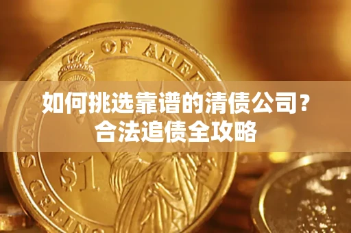 北京如何挑选靠谱的清债公司？合法追债全攻略