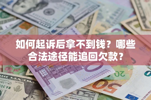 北京如何起诉后拿不到钱？哪些合法途径能追回欠款？