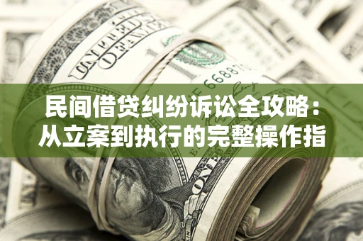 北京民间借贷纠纷诉讼全攻略：从立案到执行的完整操作指南