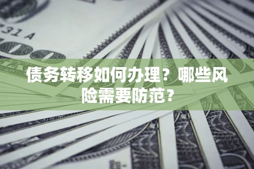 北京债务转移如何办理？哪些风险需要防范？