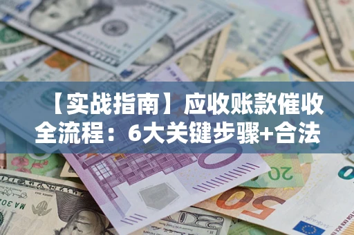 北京【实战指南】应收账款催收全流程：6大关键步骤+合法回款技巧