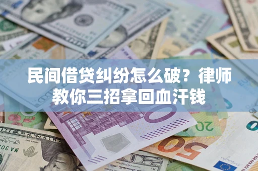 北京民间借贷纠纷怎么破？律师教你三招拿回血汗钱