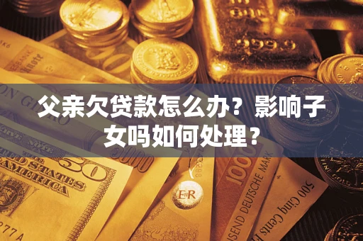 北京父亲欠贷款怎么办？影响子女吗如何处理？