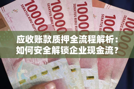 北京应收账款质押全流程解析：如何安全解锁企业现金流？