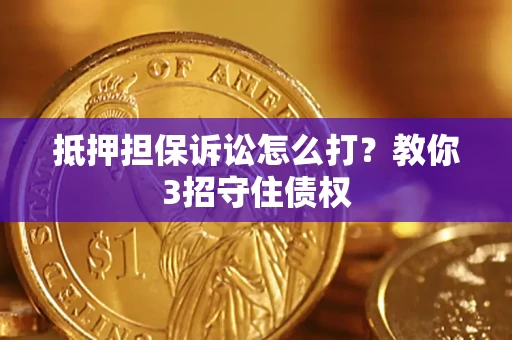 北京抵押担保诉讼怎么打？教你3招守住债权