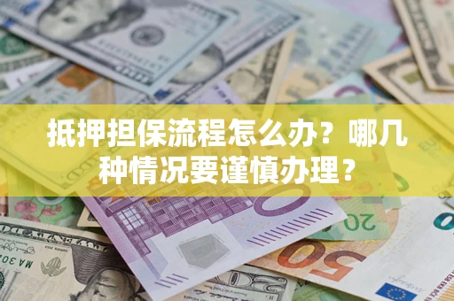 北京抵押担保流程怎么办？哪几种情况要谨慎办理？