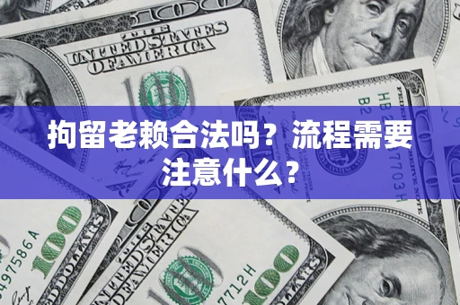 北京拘留老赖合法吗？流程需要注意什么？