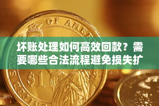 北京坏账处理如何高效回款？需要哪些合法流程避免损失扩大？