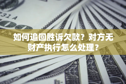 北京如何追回胜诉欠款？对方无财产执行怎么处理？