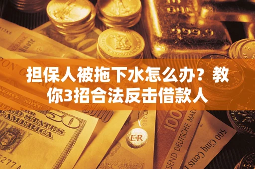 北京担保人被拖下水怎么办？教你3招合法反击借款人
