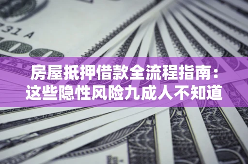 北京房屋抵押借款全流程指南：这些隐性风险九成人不知道