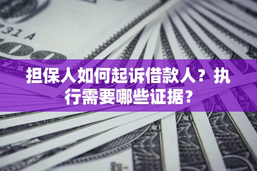 北京担保人如何起诉借款人？执行需要哪些证据？