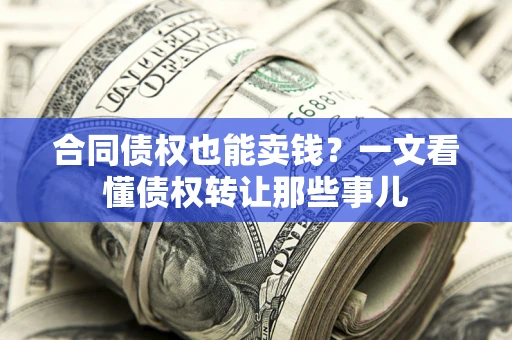 北京合同债权也能卖钱？一文看懂债权转让那些事儿