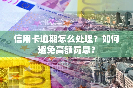 北京信用卡逾期怎么处理？如何避免高额罚息？