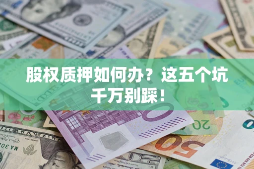北京股权质押如何办？这五个坑千万别踩！