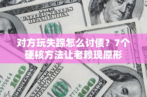 北京对方玩失踪怎么讨债？7个硬核方法让老赖现原形