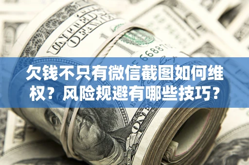 北京欠钱不只有微信截图如何维权？风险规避有哪些技巧？