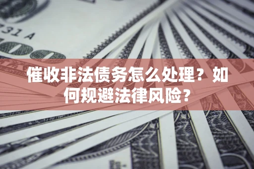 北京催收非法债务怎么处理？如何规避法律风险？