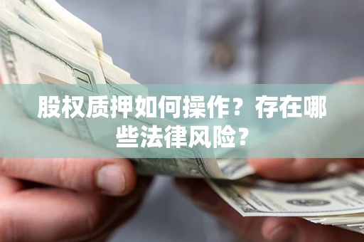 北京股权质押如何操作？存在哪些法律风险？