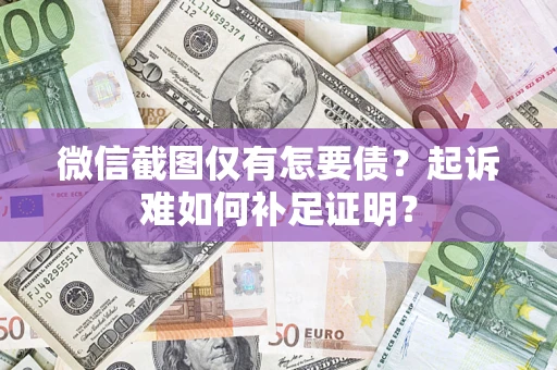 北京微信截图仅有怎要债？起诉难如何补足证明？