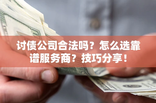 北京讨债公司合法吗？怎么选靠谱服务商？技巧分享！