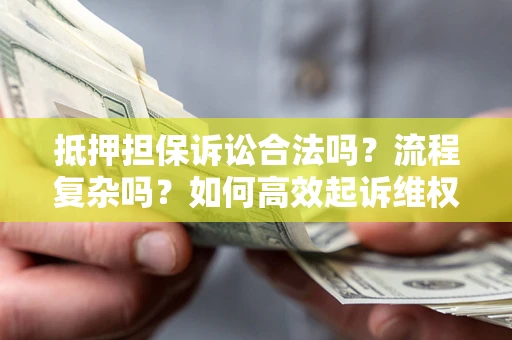 北京抵押担保诉讼合法吗？流程复杂吗？如何高效起诉维权？