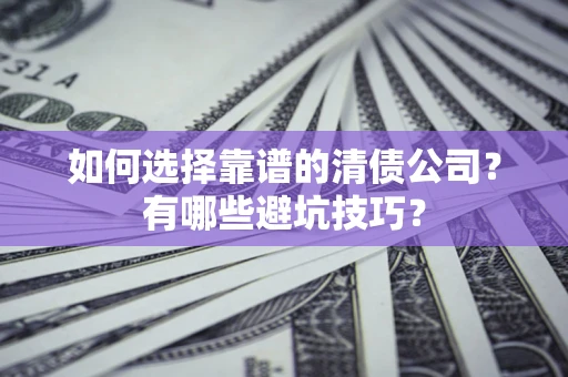 北京如何选择靠谱的清债公司？有哪些避坑技巧？