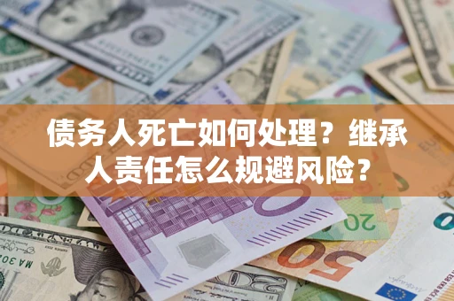 北京债务人死亡如何处理?继承人责任怎么规避风险? 北京债务人死亡如何处理?继承人责任怎么规避风险?