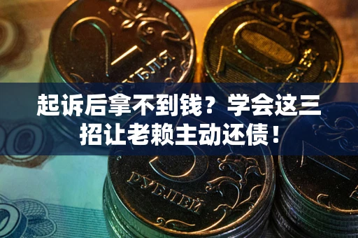 北京起诉后拿不到钱？学会这三招让老赖主动还债！