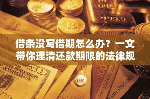北京借条没写借期怎么办？一文带你理清还款期限的法律规则