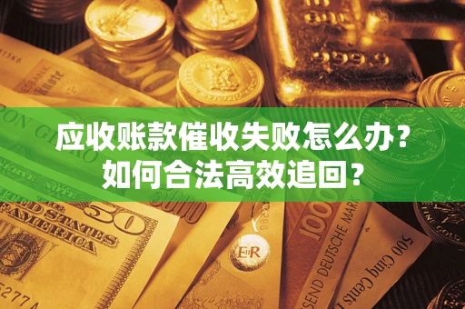 北京应收账款催收失败怎么办？如何合法高效追回？