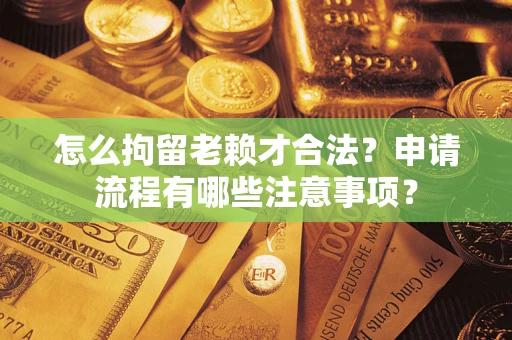 北京怎么拘留老赖才合法？申请流程有哪些注意事项？