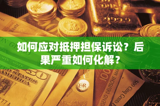 北京如何应对抵押担保诉讼？后果严重如何化解？