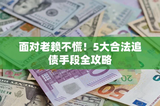 北京面对老赖不慌！5大合法追债手段全攻略