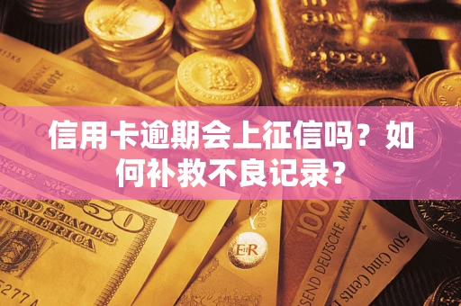 北京信用卡逾期会上征信吗？如何补救不良记录？