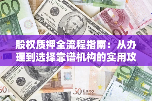 北京股权质押全流程指南：从办理到选择靠谱机构的实用攻略