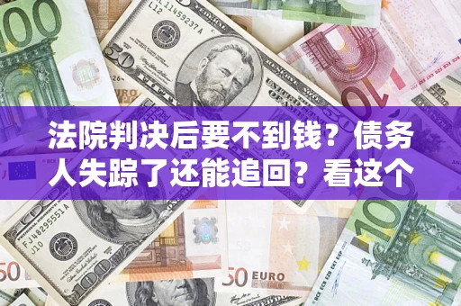 北京法院判决后要不到钱？债务人失踪了还能追回？看这个方法！