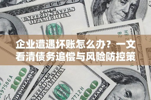 北京企业遭遇坏账怎么办？一文看清债务追偿与风险防控策略