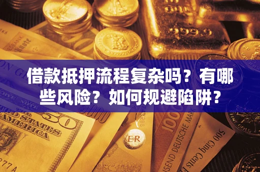北京借款抵押流程复杂吗？有哪些风险？如何规避陷阱？