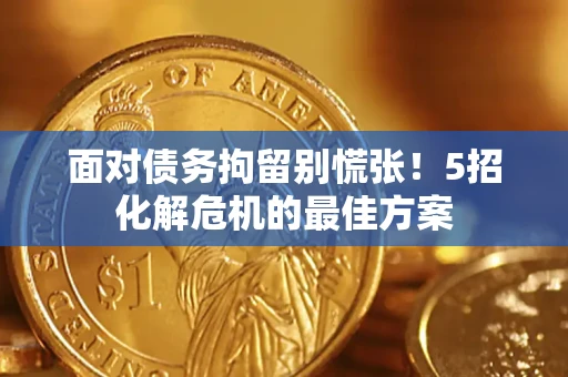 北京面对债务拘留别慌张！5招化解危机的最佳方案