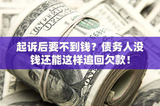 北京起诉后要不到钱？债务人没钱还能这样追回欠款！