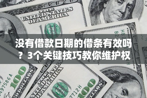 北京没有借款日期的借条有效吗？3个关键技巧教你维护权益