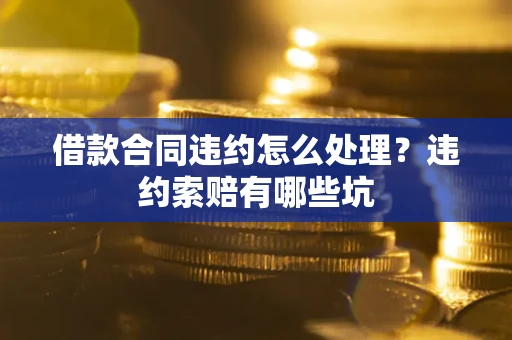 北京借款合同违约怎么处理？违约索赔有哪些坑