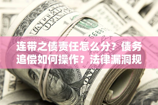 北京连带之债责任怎么分？债务追偿如何操作？法律漏洞规避指南
