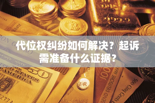 北京代位权纠纷如何解决？起诉需准备什么证据？