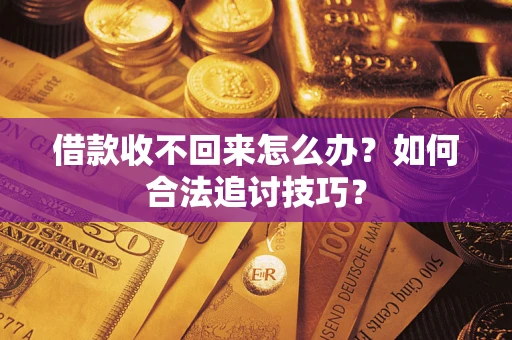 北京借款收不回来怎么办？如何合法追讨技巧？