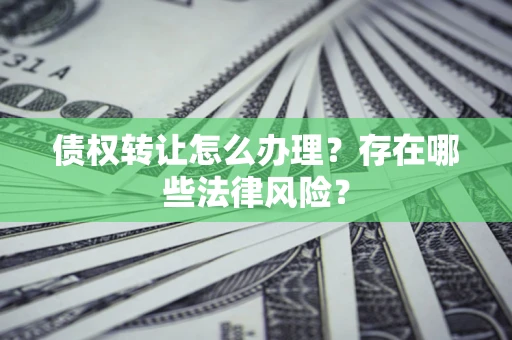 北京债权转让怎么办理？存在哪些法律风险？