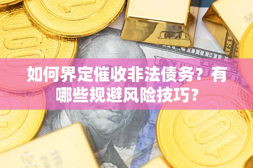 北京如何界定催收非法债务？有哪些规避风险技巧？