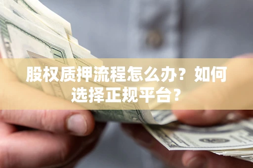 北京股权质押流程怎么办？如何选择正规平台？